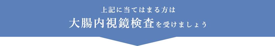 上記に当てはまる方は 大腸内視鏡検査を受けましょう