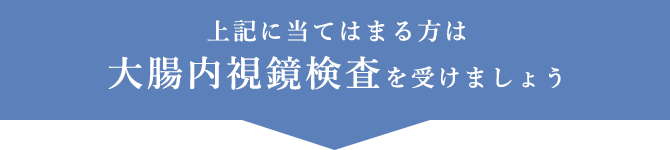 上記に当てはまる方は 大腸内視鏡検査を受けましょう